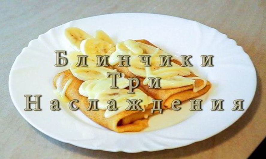 Рецепт блинчиков три наслаждения